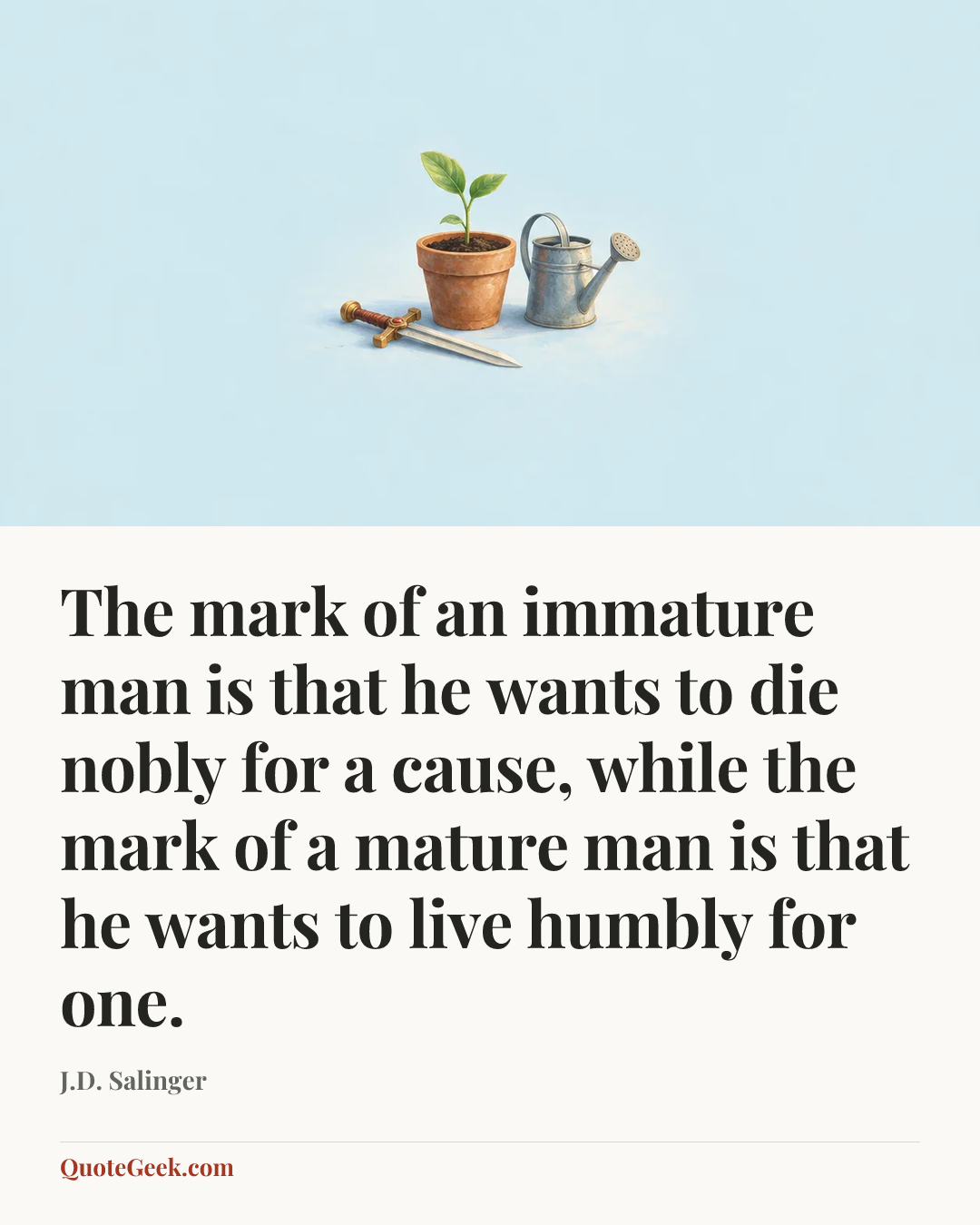 “The mark of an immature man is that he wants to die nobly for a cause, while the mark of a mature man is that he wants to live humbly for one.” — J.D. Salinger. Illustrated QuoteGeek card.