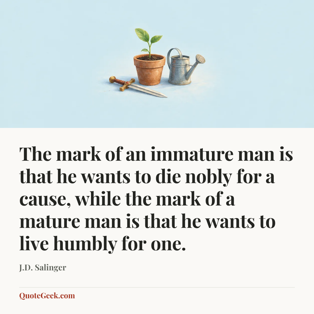 “The mark of an immature man is that he wants to die nobly for a cause, while the mark of a mature man is that he wants to live humbly for one.” — J.D. Salinger. Illustrated QuoteGeek card.