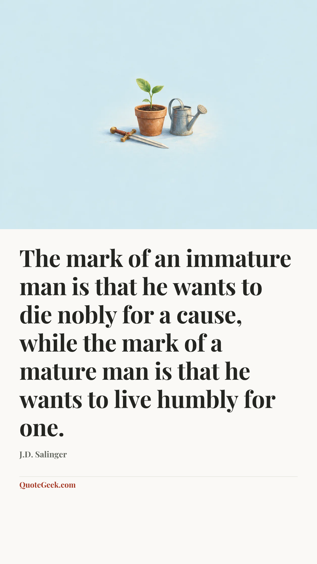 “The mark of an immature man is that he wants to die nobly for a cause, while the mark of a mature man is that he wants to live humbly for one.” — J.D. Salinger. Illustrated QuoteGeek card.