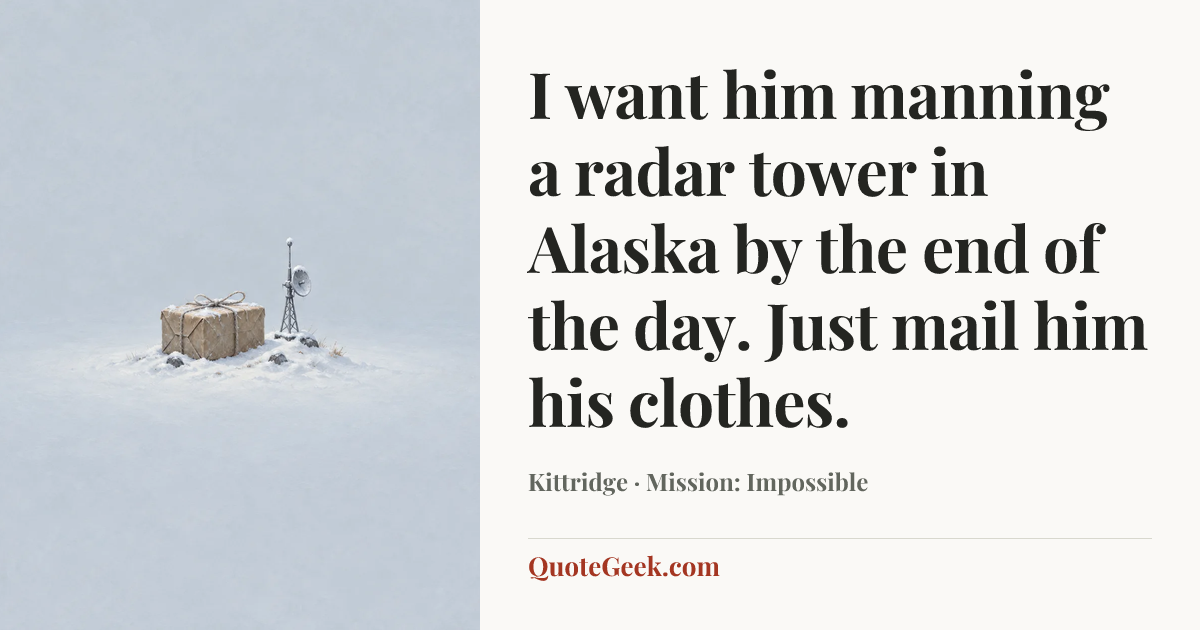 “I want him manning a radar tower in Alaska by the end of the day. Just mail him his clothes.” — Kittridge · Mission: Impossible. Illustrated QuoteGeek card.