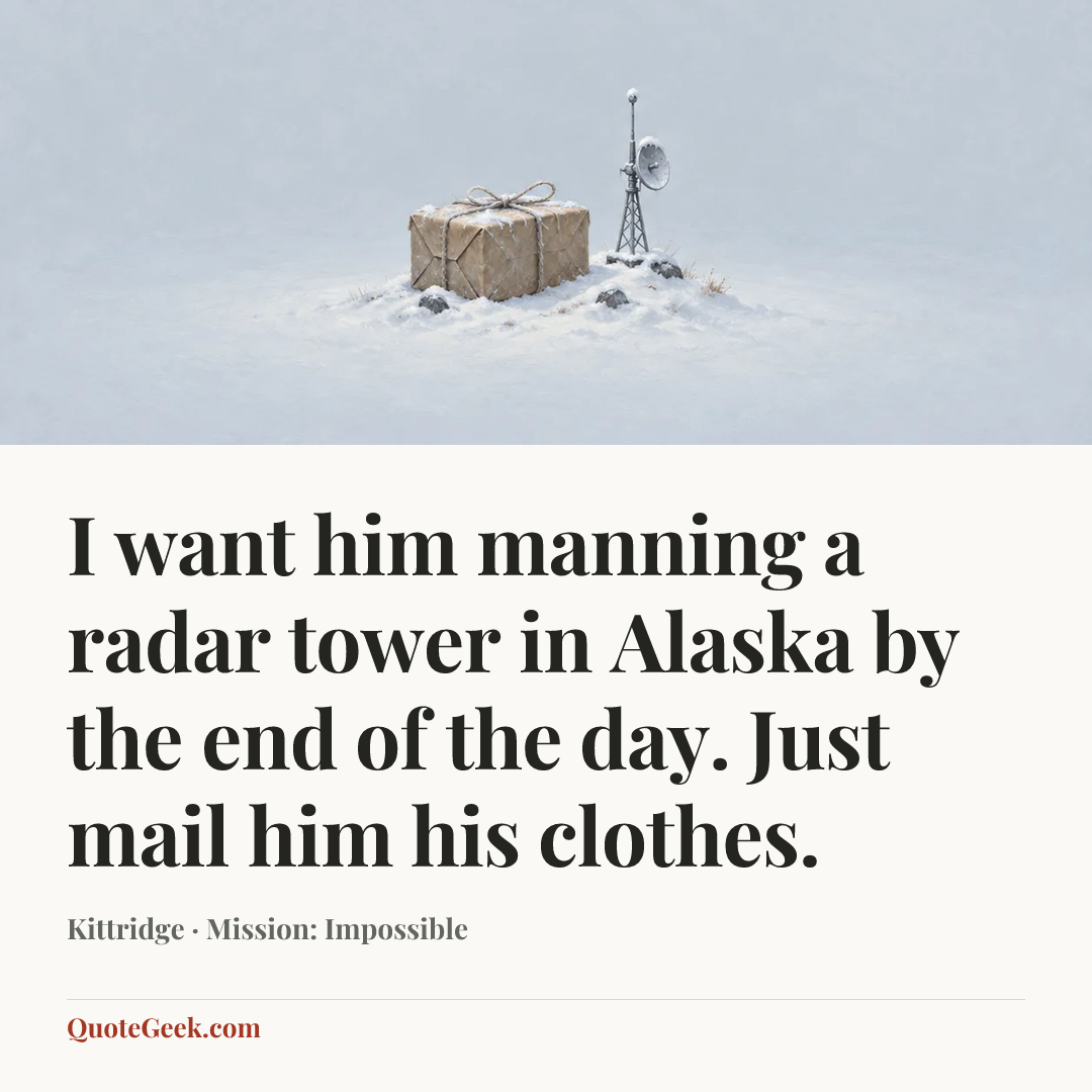 “I want him manning a radar tower in Alaska by the end of the day. Just mail him his clothes.” — Kittridge · Mission: Impossible. Illustrated QuoteGeek card.