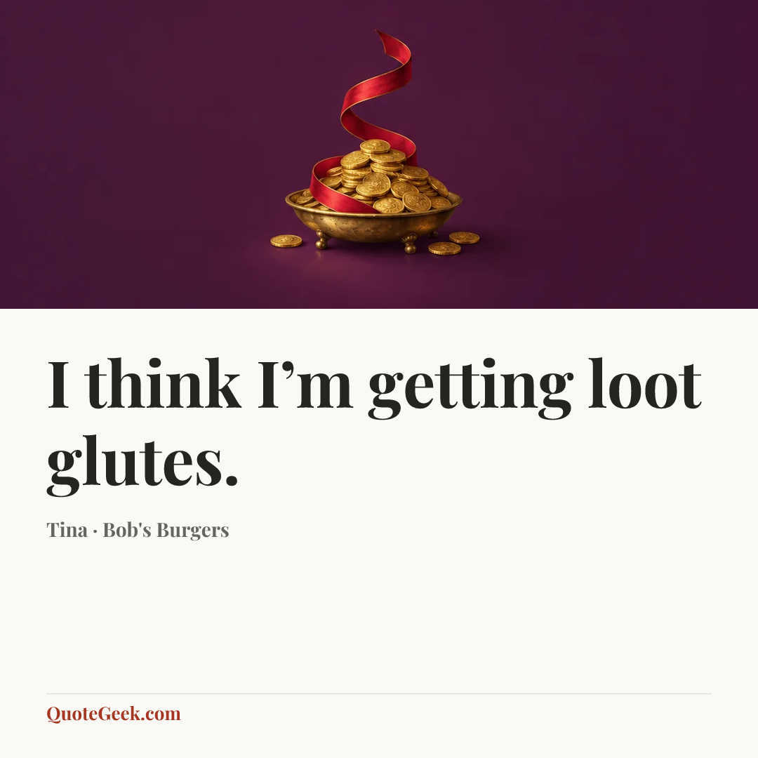 “I think I’m getting loot glutes.” — Tina · Bob's Burgers. Illustrated QuoteGeek card.