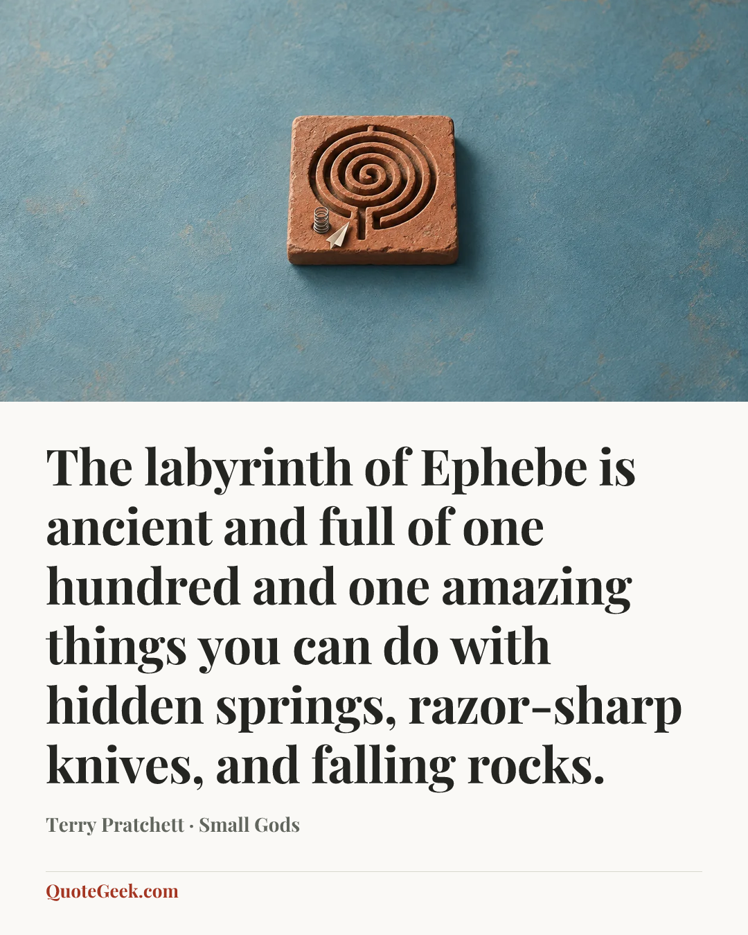 “The labyrinth of Ephebe is ancient and full of one hundred and one amazing things you can do with hidden springs, razor-sharp knives, and falling rocks.” — Terry Pratchett · Small Gods. Illustrated QuoteGeek card.