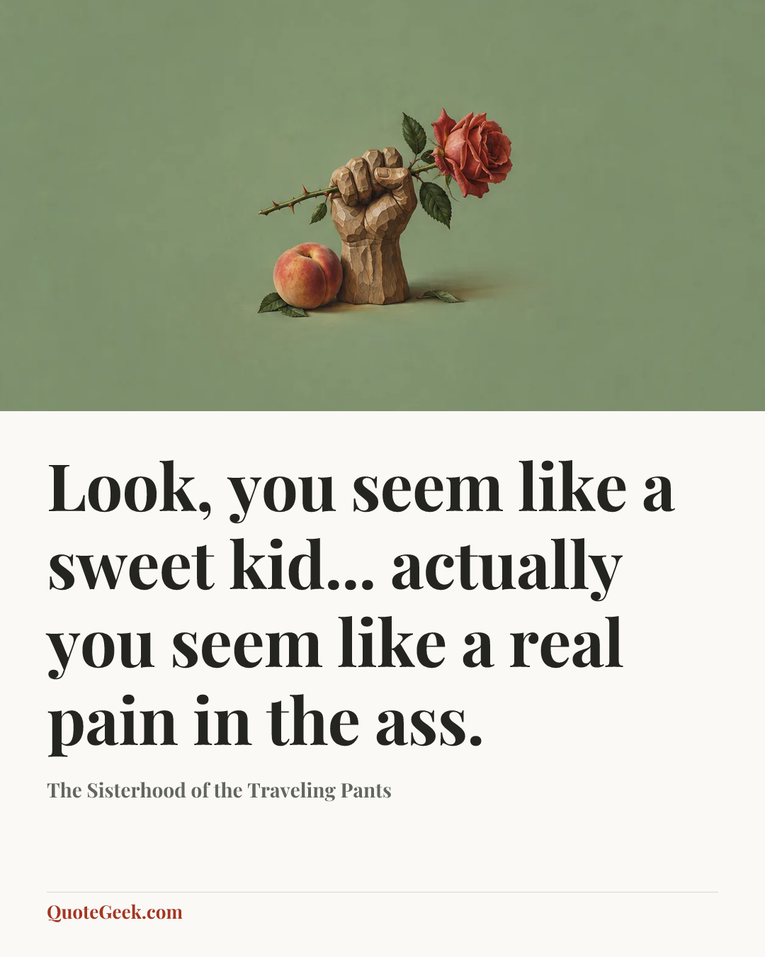 “Look, you seem like a sweet kid... actually you seem like a real pain in the ass.” — The Sisterhood of the Traveling Pants. Illustrated QuoteGeek card.