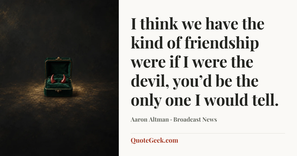 “I think we have the kind of friendship were if I were the devil, you’d be the only one I would tell.” — Aaron Altman · Broadcast News. Illustrated QuoteGeek card.