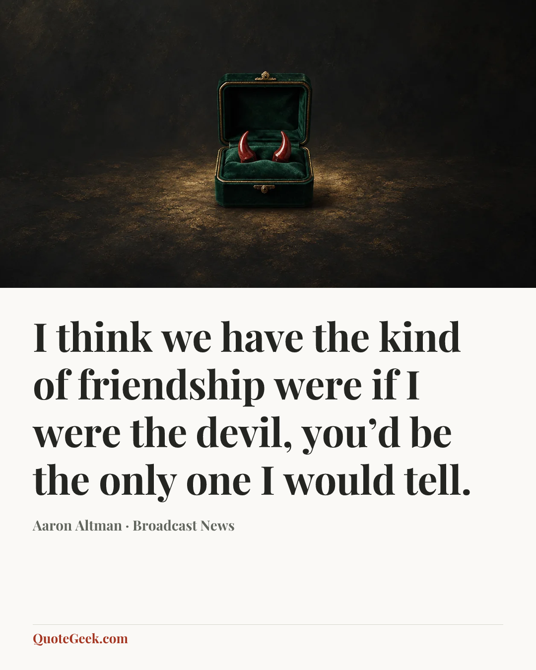 “I think we have the kind of friendship were if I were the devil, you’d be the only one I would tell.” — Aaron Altman · Broadcast News. Illustrated QuoteGeek card.