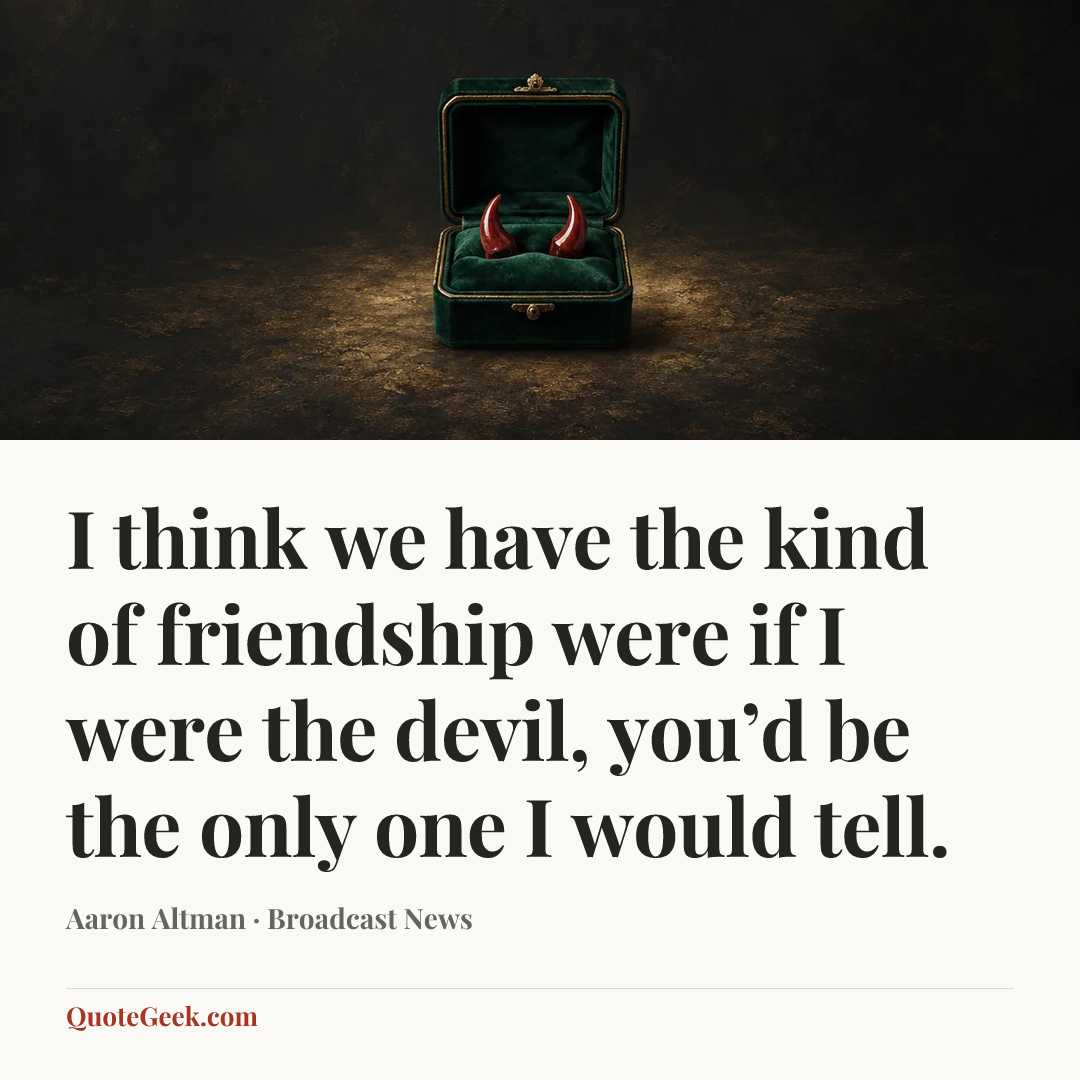“I think we have the kind of friendship were if I were the devil, you’d be the only one I would tell.” — Aaron Altman · Broadcast News. Illustrated QuoteGeek card.