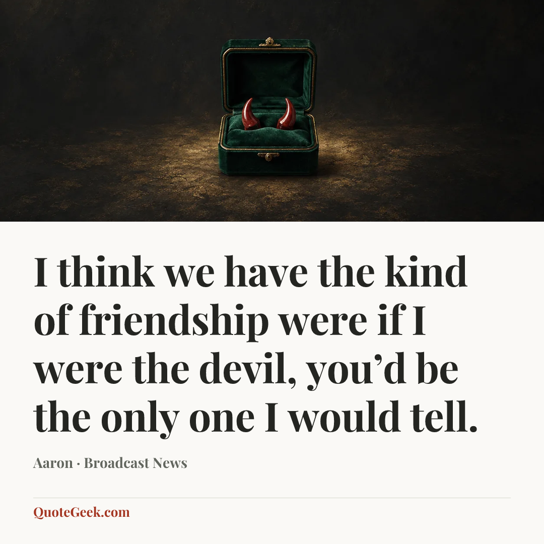 “I think we have the kind of friendship were if I were the devil, you’d be the only one I would tell.” — Aaron · Broadcast News. Illustrated QuoteGeek card.