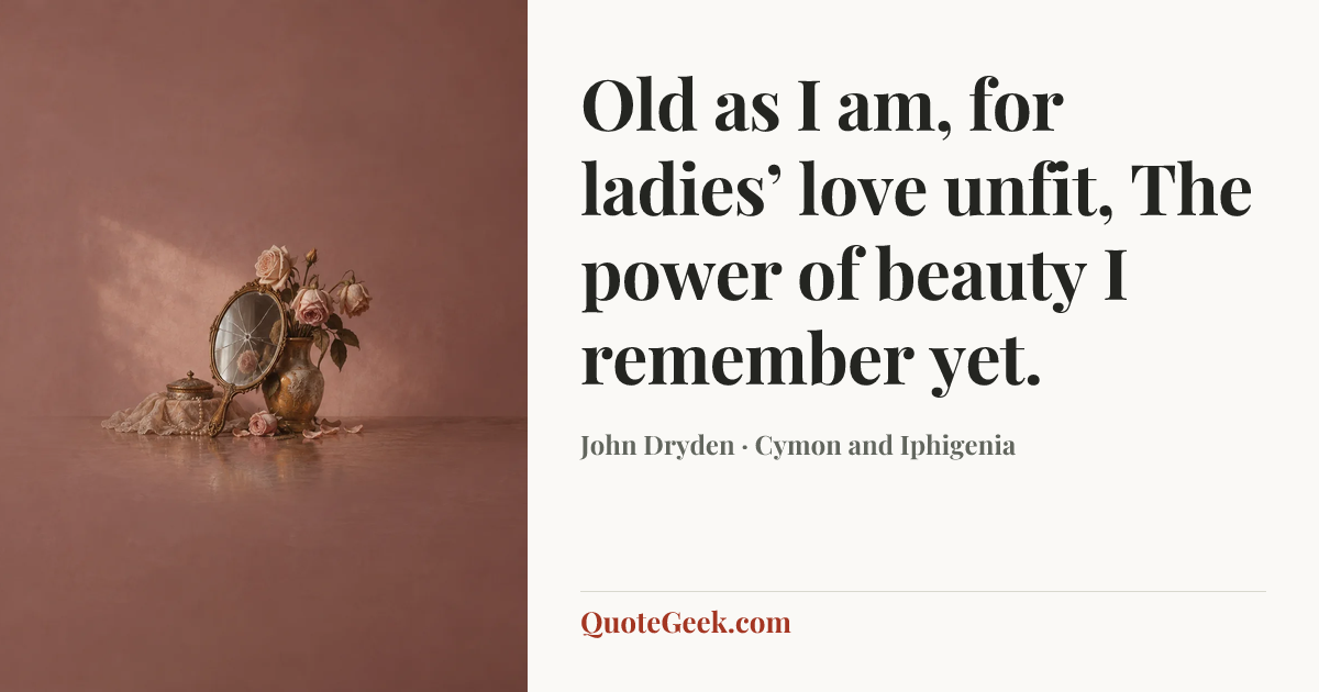 “Old as I am, for ladies’ love unfit,
The power of beauty I remember yet.” — John Dryden · Cymon and Iphigenia. Illustrated QuoteGeek card.