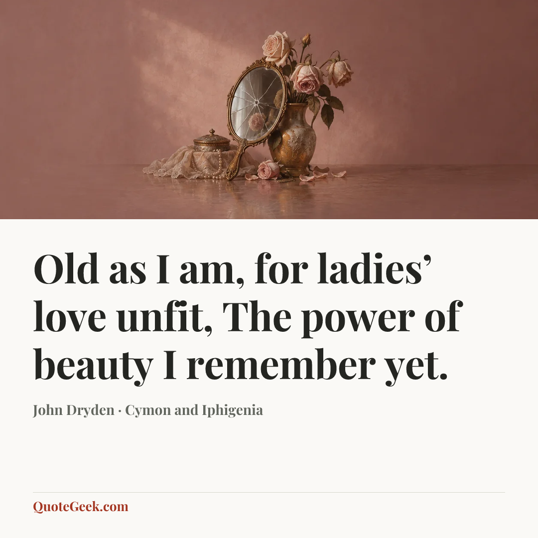 “Old as I am, for ladies’ love unfit,
The power of beauty I remember yet.” — John Dryden · Cymon and Iphigenia. Illustrated QuoteGeek card.