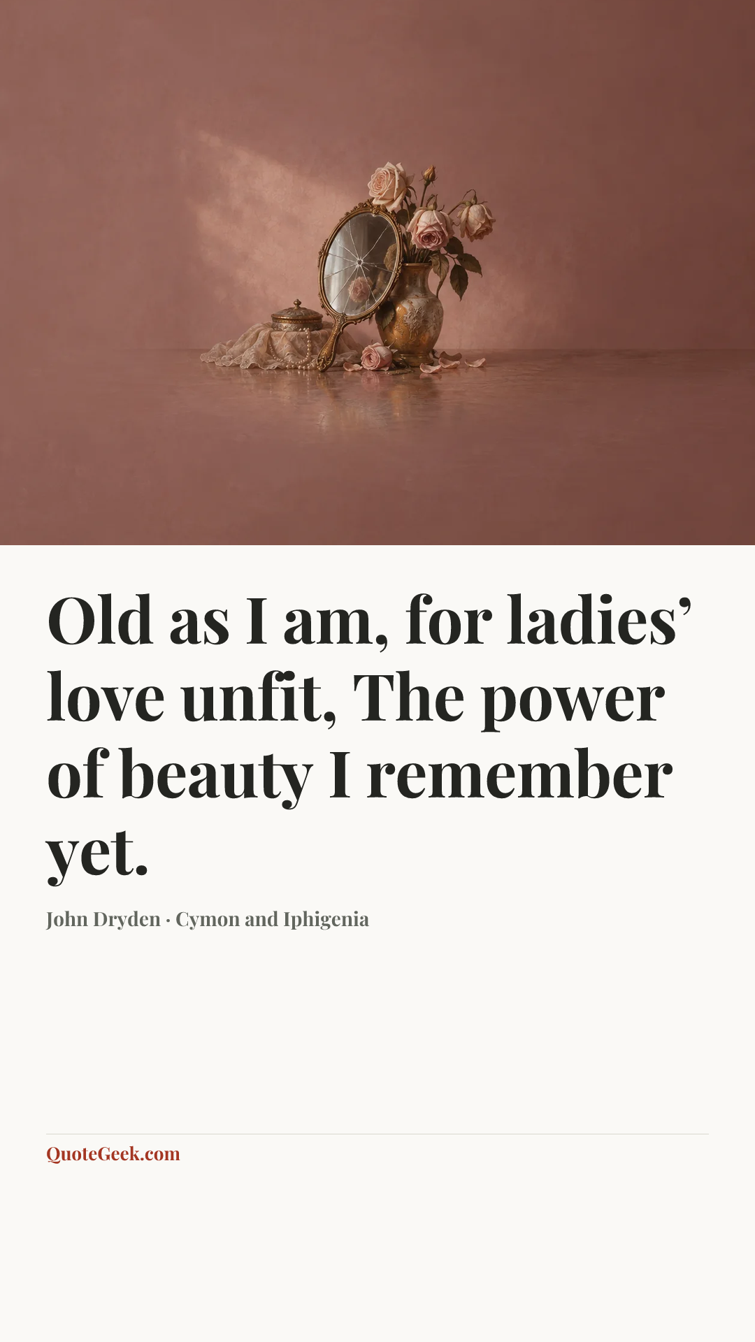 “Old as I am, for ladies’ love unfit,
The power of beauty I remember yet.” — John Dryden · Cymon and Iphigenia. Illustrated QuoteGeek card.
