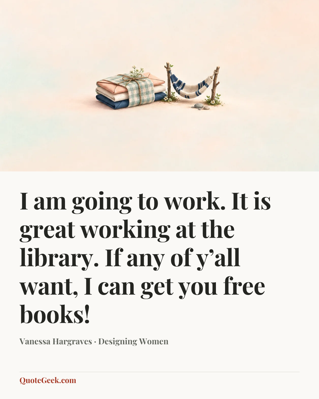 “I am going to work. It is great working at the library. If any of y’all want, I can get you free books!” — Vanessa Hargraves · Designing Women. Illustrated QuoteGeek card.