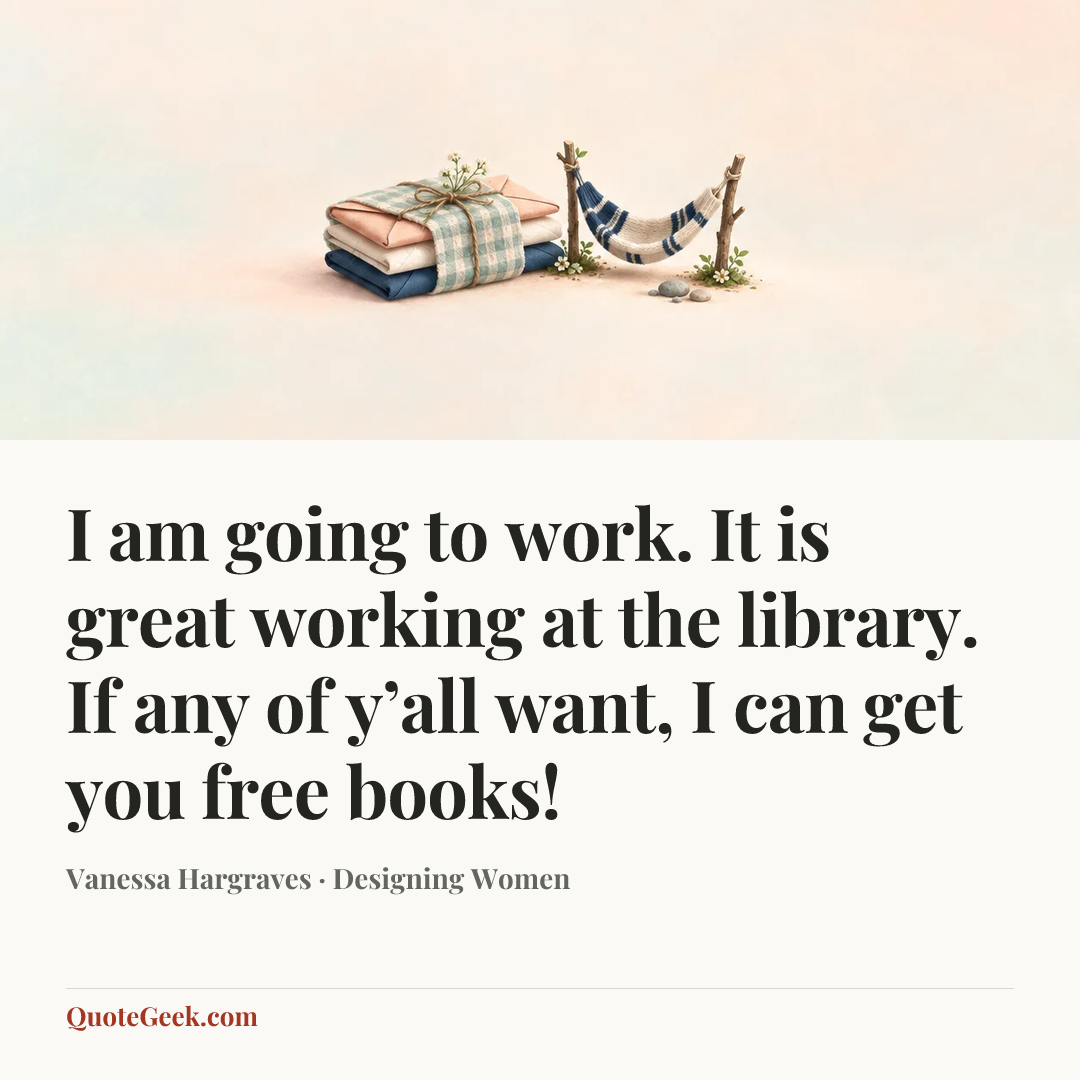 “I am going to work. It is great working at the library. If any of y’all want, I can get you free books!” — Vanessa Hargraves · Designing Women. Illustrated QuoteGeek card.
