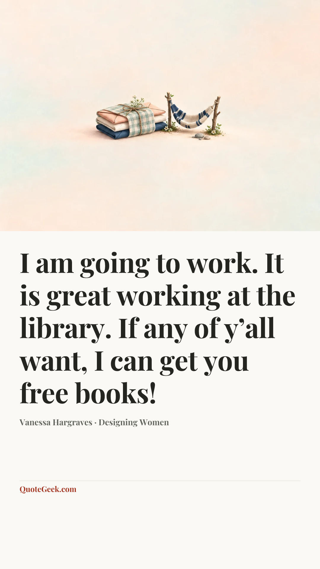 “I am going to work. It is great working at the library. If any of y’all want, I can get you free books!” — Vanessa Hargraves · Designing Women. Illustrated QuoteGeek card.