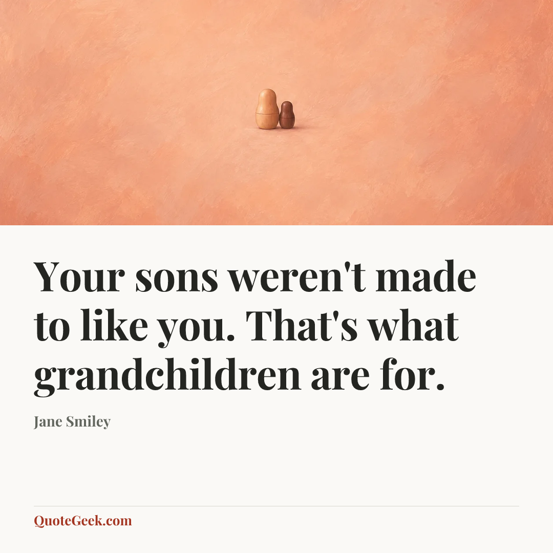 “Your sons weren't made to like you. That's what grandchildren are for.” — Jane Smiley. Illustrated QuoteGeek card.