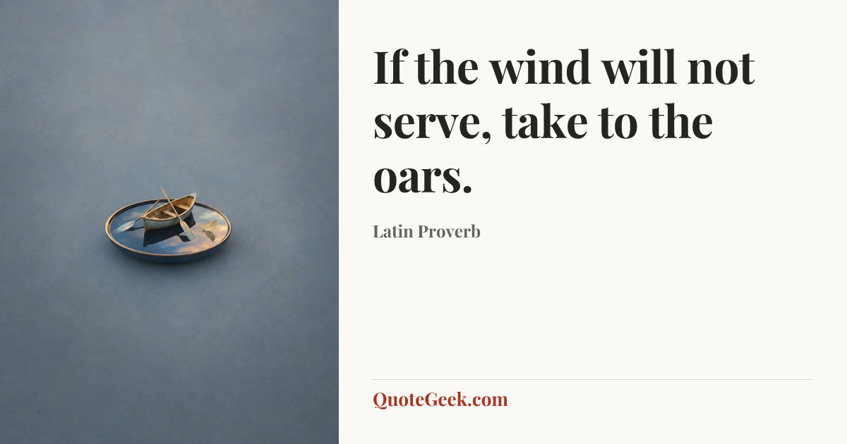“If the wind will not serve, take to the oars.” — Latin Proverb. Illustrated QuoteGeek card.