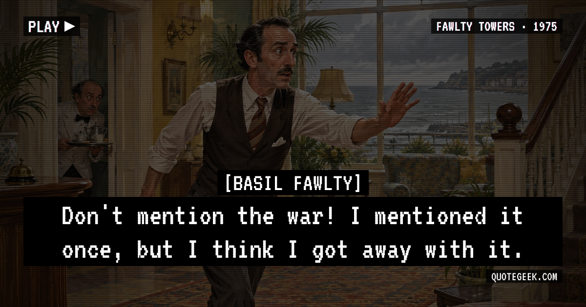 “Don't mention the war! I mentioned it once, but I think I got away with it.” — Basil Fawlty · Fawlty Towers. Illustrated QuoteGeek card.