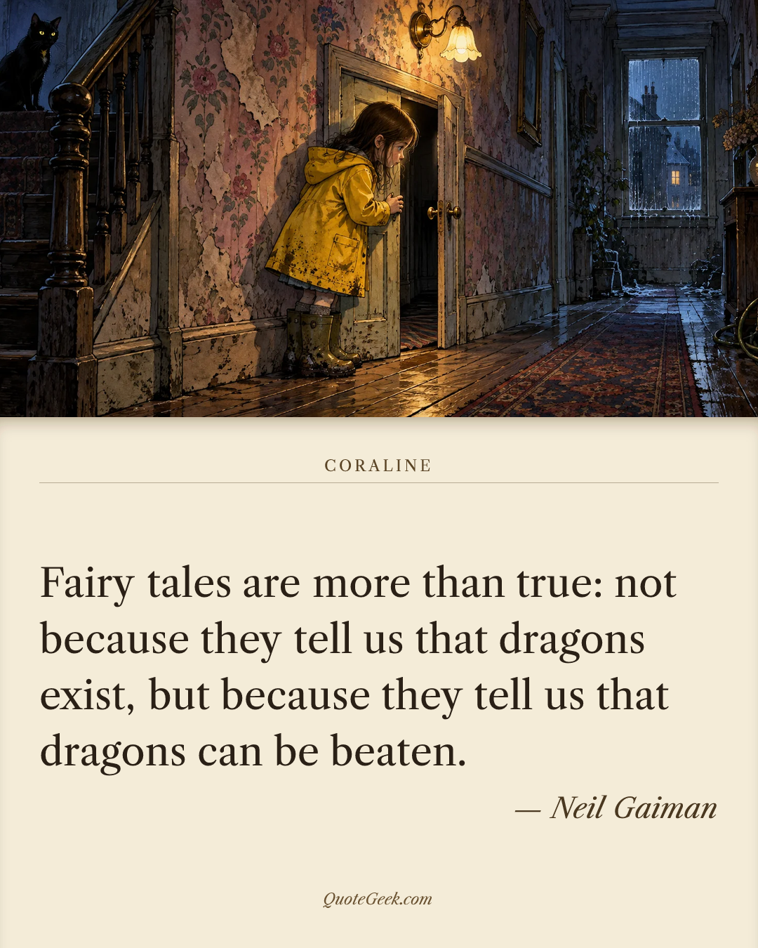“Fairy tales are more than true: not because they tell us that dragons exist, but because they tell us that dragons can be beaten.” — Neil Gaiman · Coraline. Illustrated QuoteGeek card.