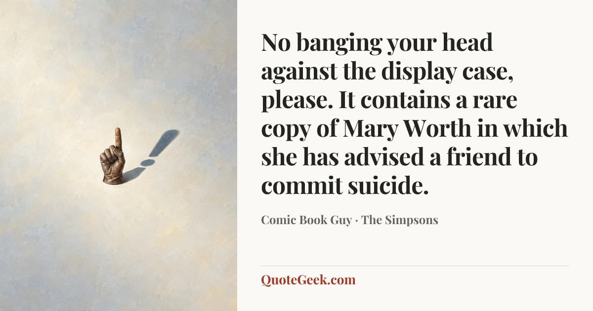 “No banging your head against the display case, please. It contains a rare copy of Mary Worth in which she has advised a friend to commit suicide.” — Comic Book Guy · The Simpsons. Illustrated QuoteGeek card.