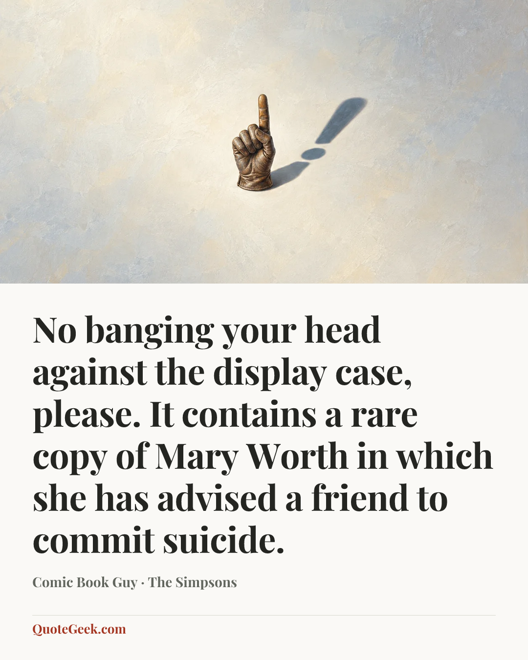 “No banging your head against the display case, please. It contains a rare copy of Mary Worth in which she has advised a friend to commit suicide.” — Comic Book Guy · The Simpsons. Illustrated QuoteGeek card.