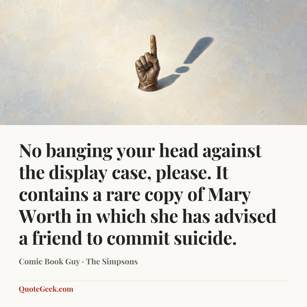 “No banging your head against the display case, please. It contains a rare copy of Mary Worth in which she has advised a friend to commit suicide.” — Comic Book Guy · The Simpsons. Illustrated QuoteGeek card.