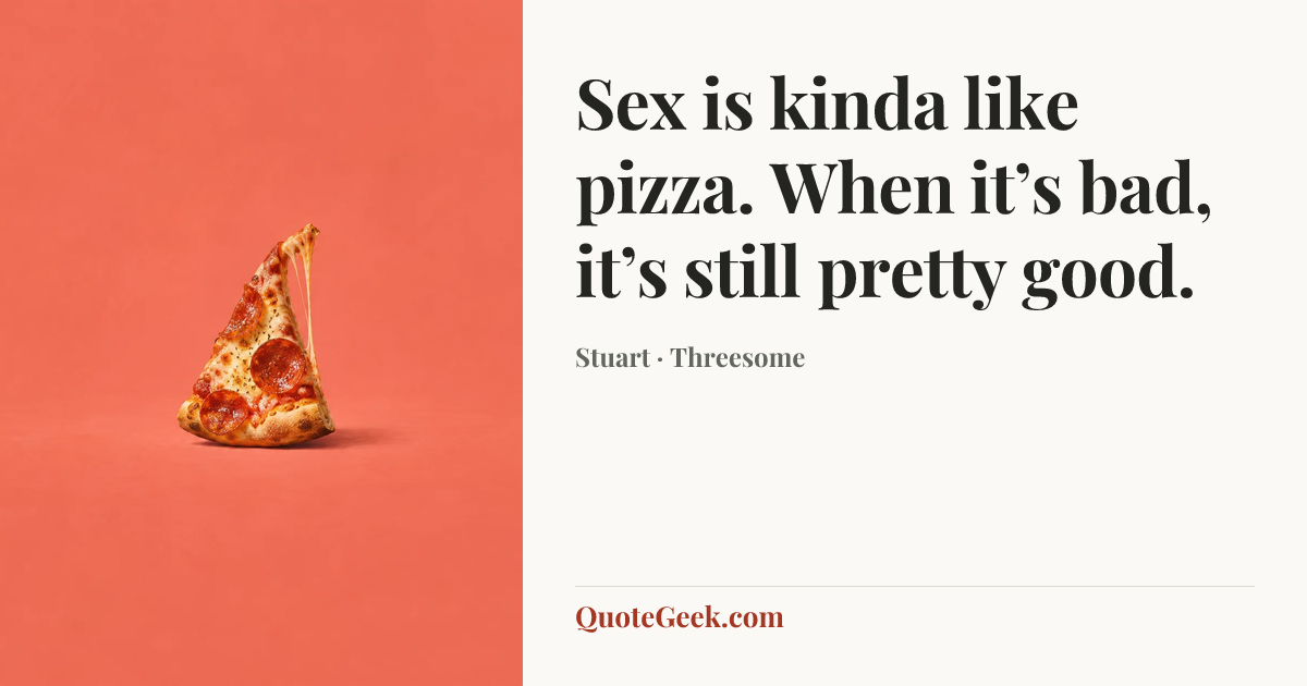 “Sex is kinda like pizza. When it’s bad, it’s still pretty good.” — Stuart · Threesome. Illustrated QuoteGeek card.