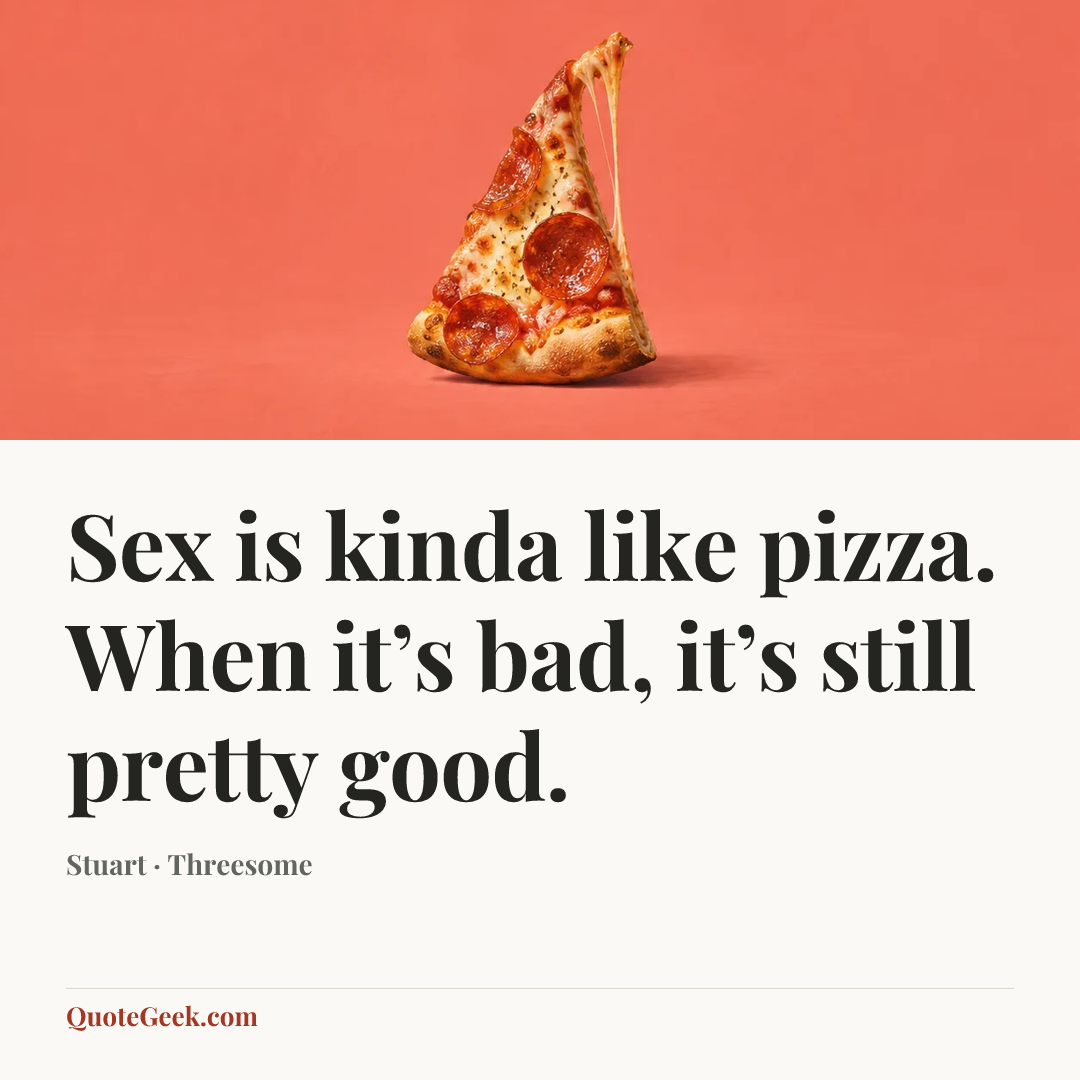 “Sex is kinda like pizza. When it’s bad, it’s still pretty good.” — Stuart · Threesome. Illustrated QuoteGeek card.