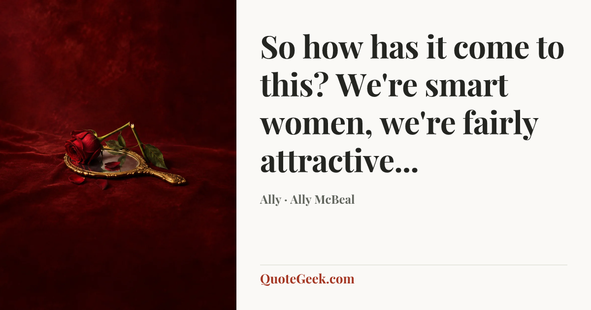 “So how has it come to this? We're smart women, we're fairly attractive...” — Ally · Ally McBeal. Illustrated QuoteGeek card.
