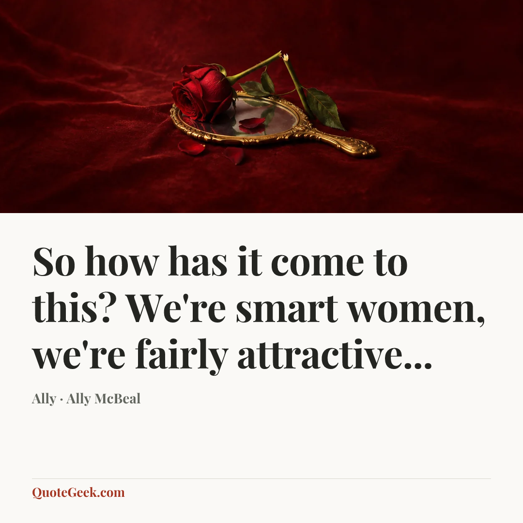 “So how has it come to this? We're smart women, we're fairly attractive...” — Ally · Ally McBeal. Illustrated QuoteGeek card.