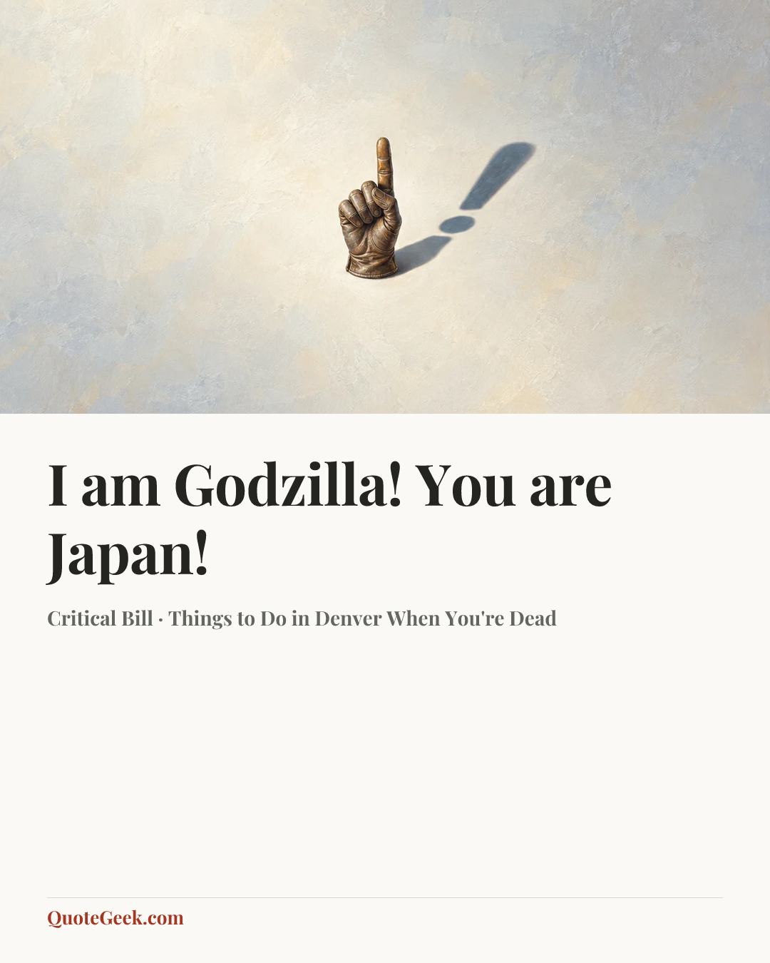 “I am Godzilla! You are Japan!” — Critical Bill · Things to Do in Denver When You're Dead. Illustrated QuoteGeek card.