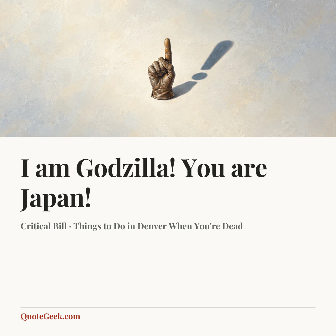 “I am Godzilla! You are Japan!” — Critical Bill · Things to Do in Denver When You're Dead. Illustrated QuoteGeek card.