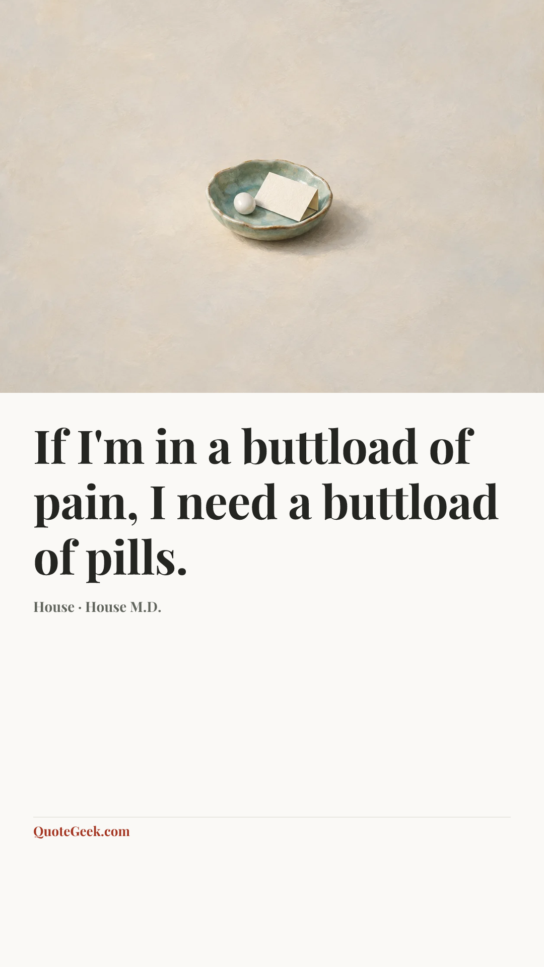 “If I'm in a buttload of pain, I need a buttload of pills.” — House · House M.D.. Illustrated QuoteGeek card.