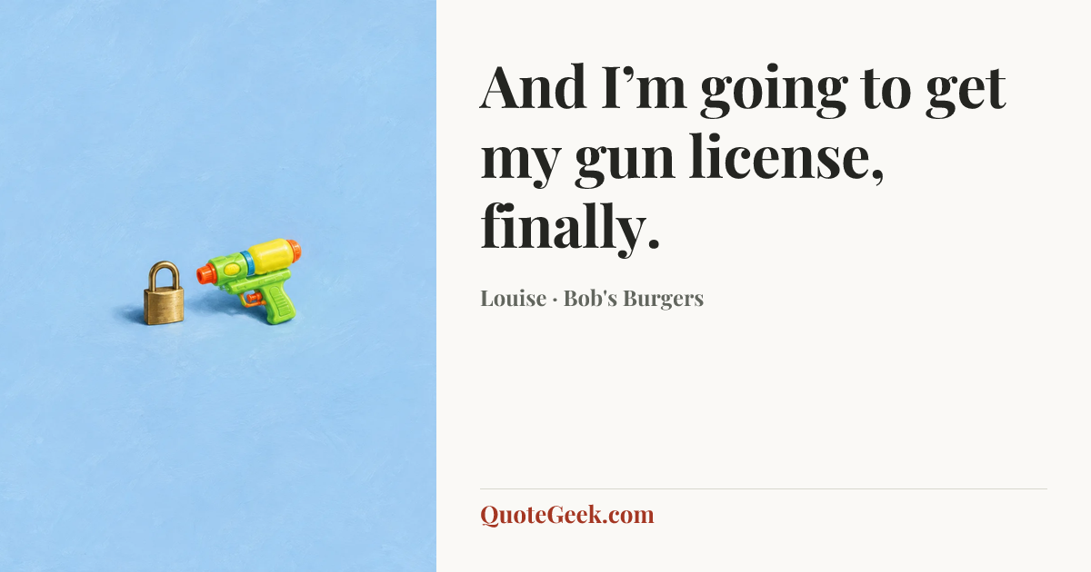 “And I’m going to get my gun license, finally.” — Louise · Bob's Burgers. Illustrated QuoteGeek card.