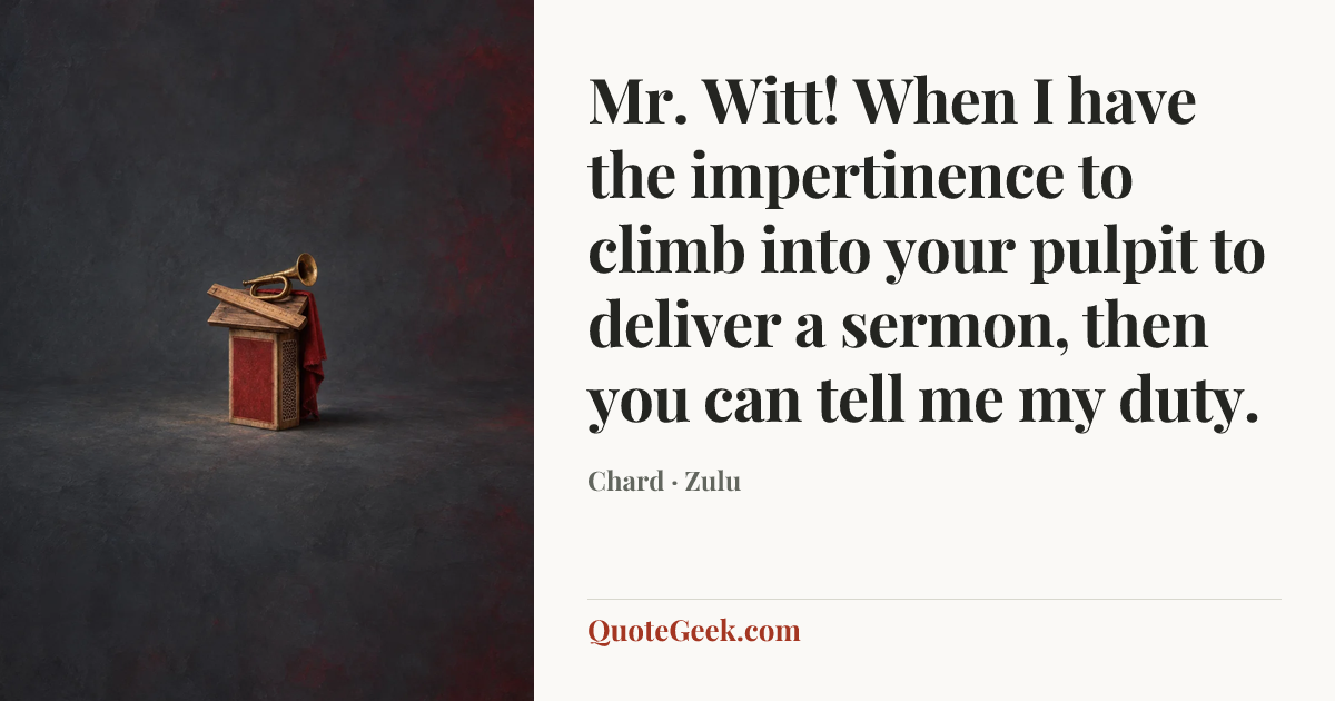 “Mr. Witt! When I have the impertinence to climb into your pulpit to deliver a sermon, then you can tell me my duty.” — Chard · Zulu. Illustrated QuoteGeek card.
