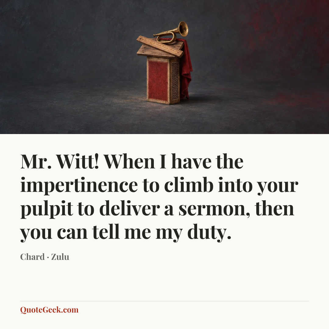 “Mr. Witt! When I have the impertinence to climb into your pulpit to deliver a sermon, then you can tell me my duty.” — Chard · Zulu. Illustrated QuoteGeek card.