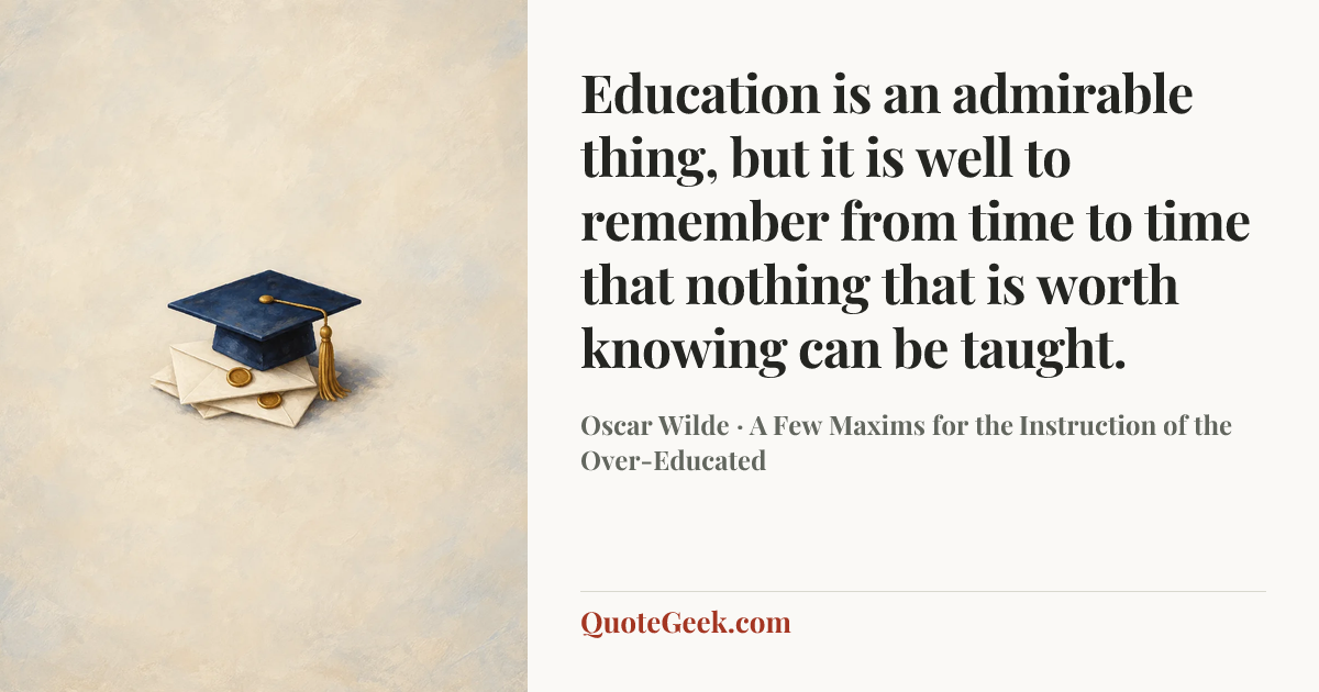 “Education is an admirable thing, but it is well to remember from time to time that nothing that is worth knowing can be taught.” — Oscar Wilde · A Few Maxims for the Instruction of the Over-Educated. Illustrated QuoteGeek card.