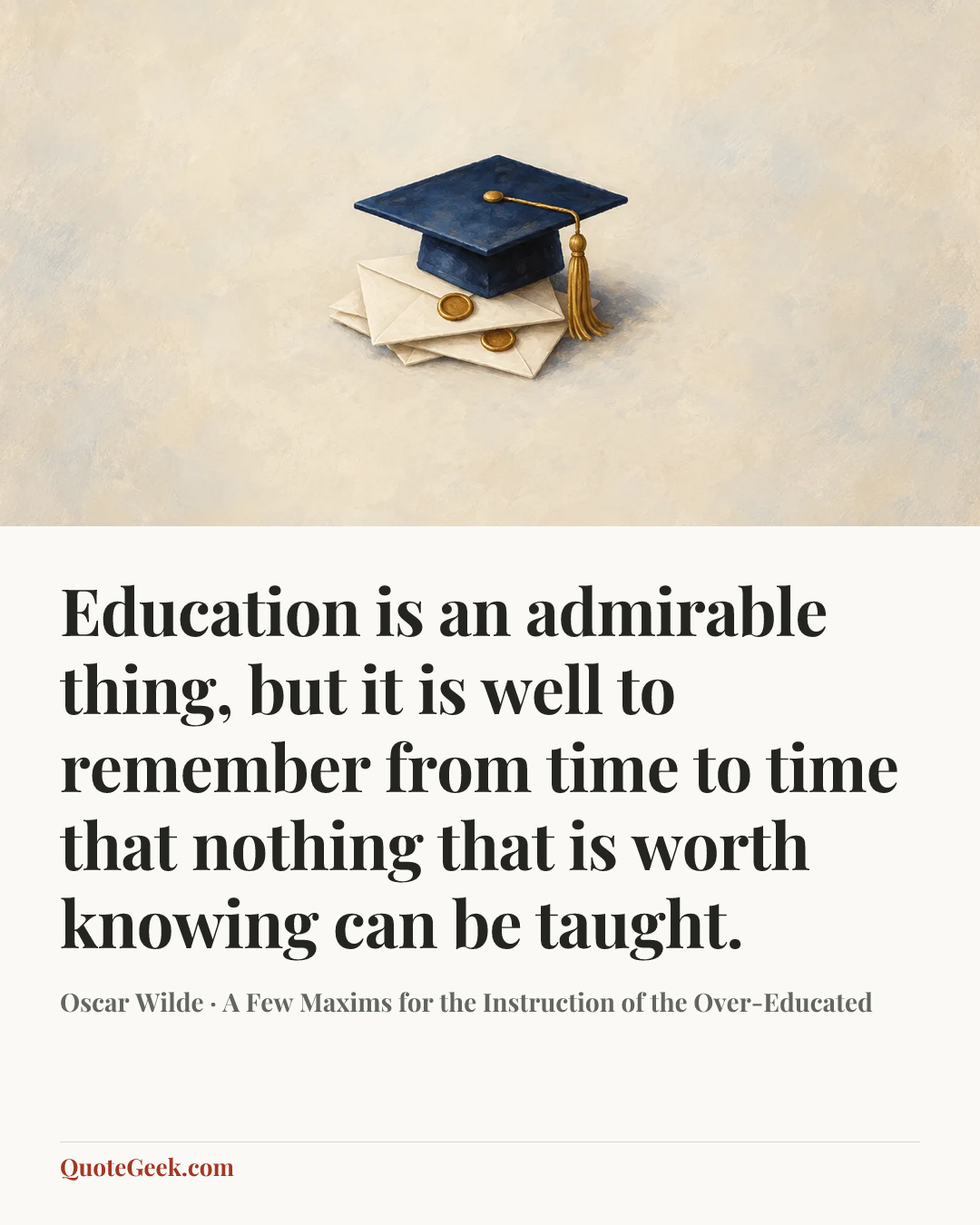 “Education is an admirable thing, but it is well to remember from time to time that nothing that is worth knowing can be taught.” — Oscar Wilde · A Few Maxims for the Instruction of the Over-Educated. Illustrated QuoteGeek card.
