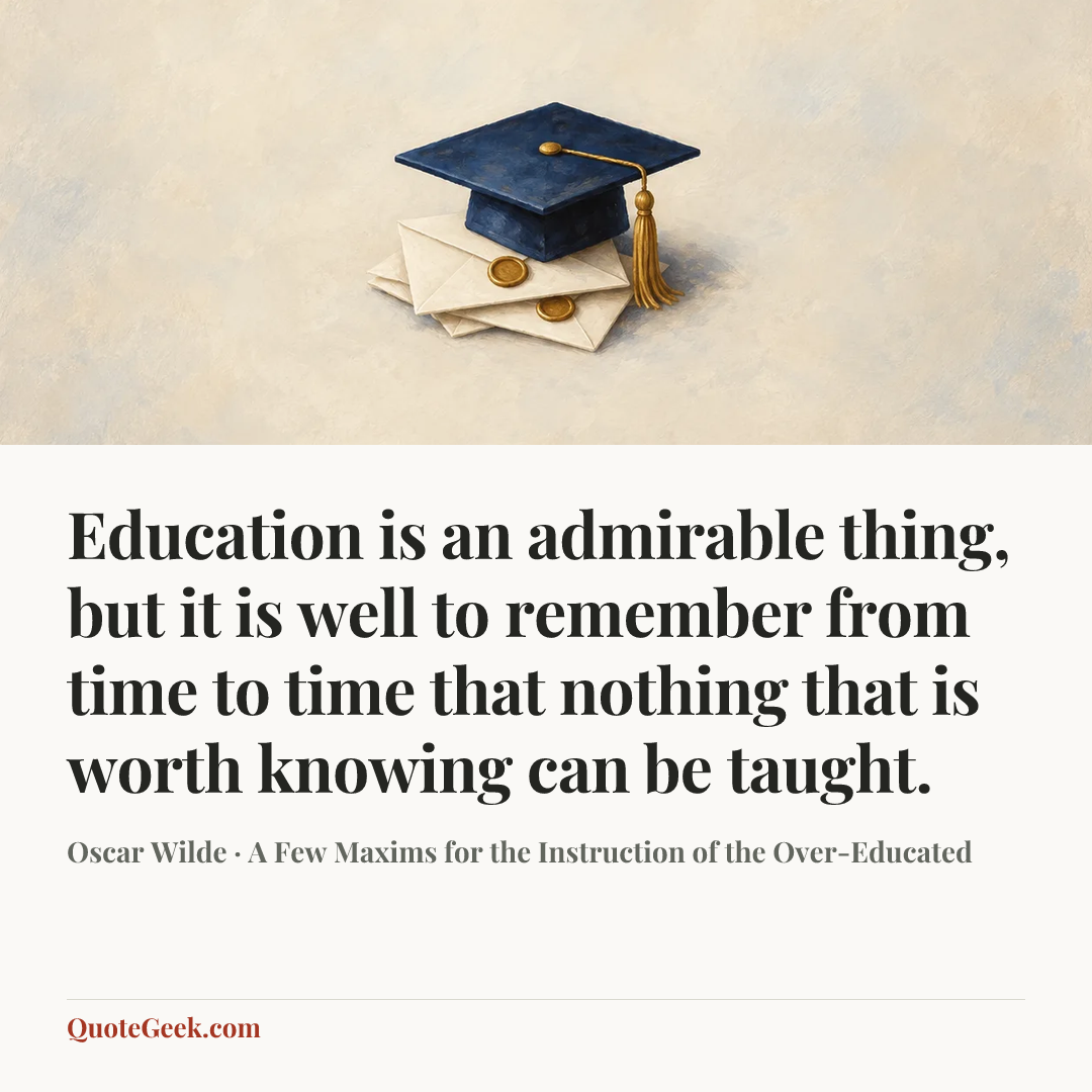 “Education is an admirable thing, but it is well to remember from time to time that nothing that is worth knowing can be taught.” — Oscar Wilde · A Few Maxims for the Instruction of the Over-Educated. Illustrated QuoteGeek card.