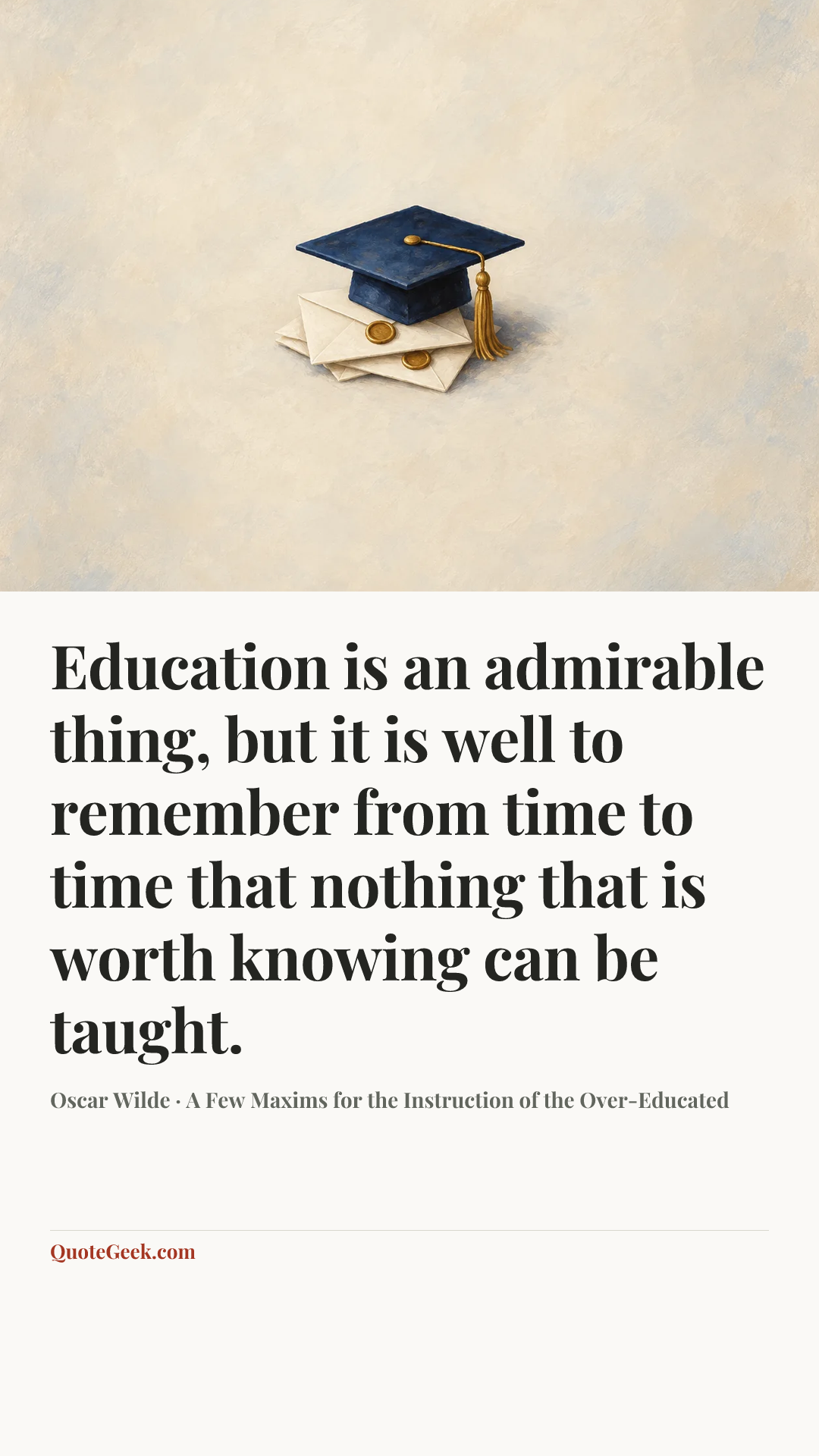“Education is an admirable thing, but it is well to remember from time to time that nothing that is worth knowing can be taught.” — Oscar Wilde · A Few Maxims for the Instruction of the Over-Educated. Illustrated QuoteGeek card.