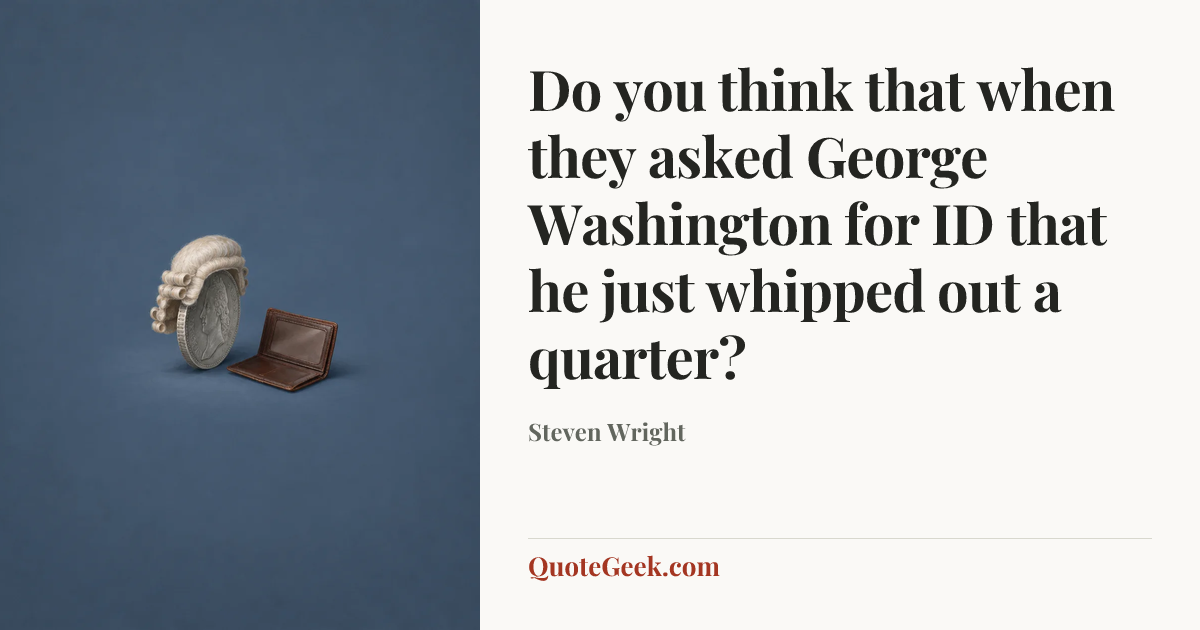“Do you think that when they asked George Washington for ID that he just whipped out a quarter?” — Steven Wright. Illustrated QuoteGeek card.