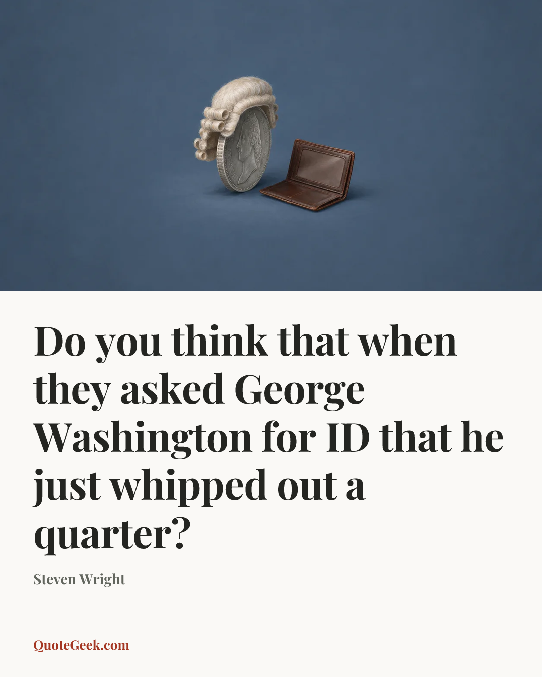 “Do you think that when they asked George Washington for ID that he just whipped out a quarter?” — Steven Wright. Illustrated QuoteGeek card.