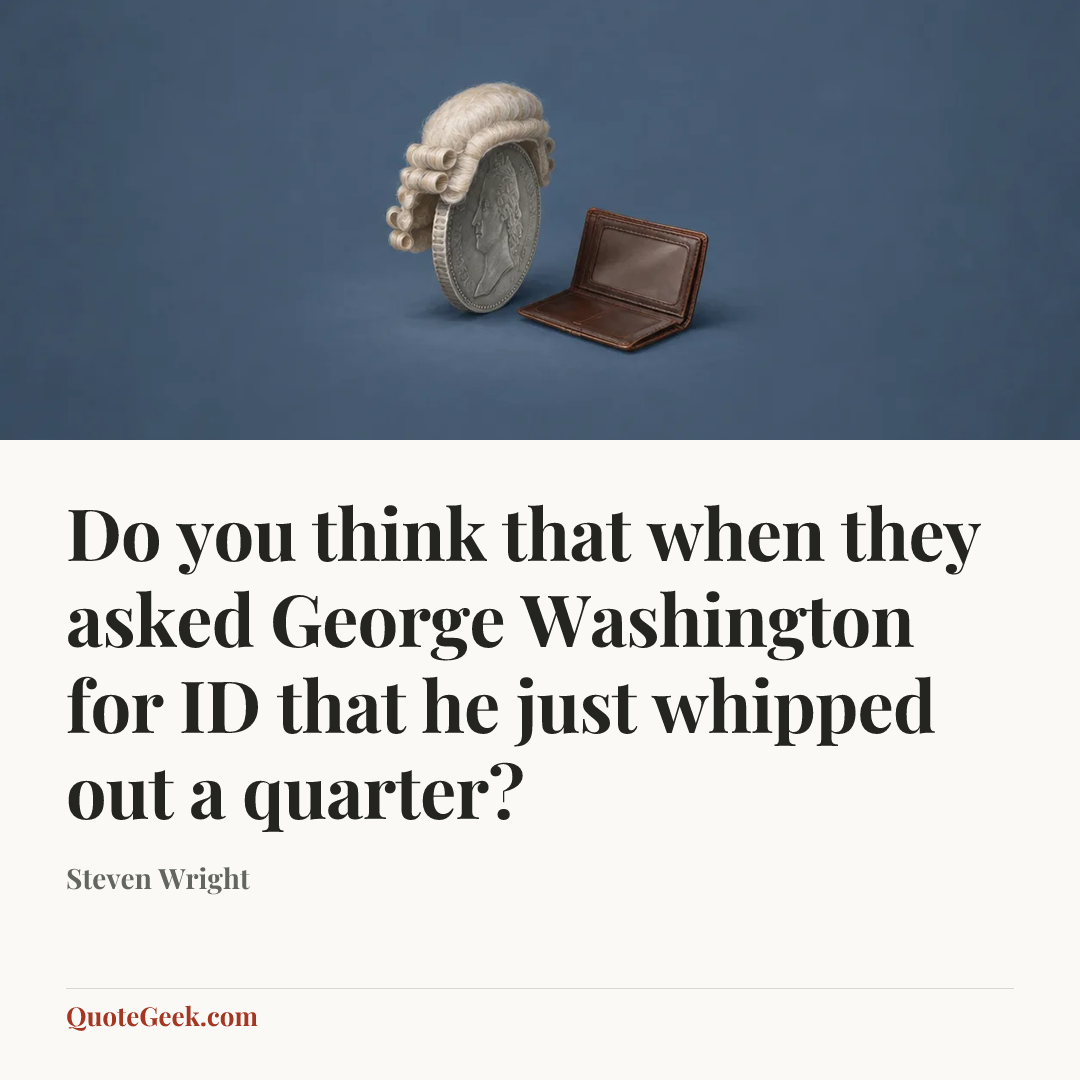 “Do you think that when they asked George Washington for ID that he just whipped out a quarter?” — Steven Wright. Illustrated QuoteGeek card.