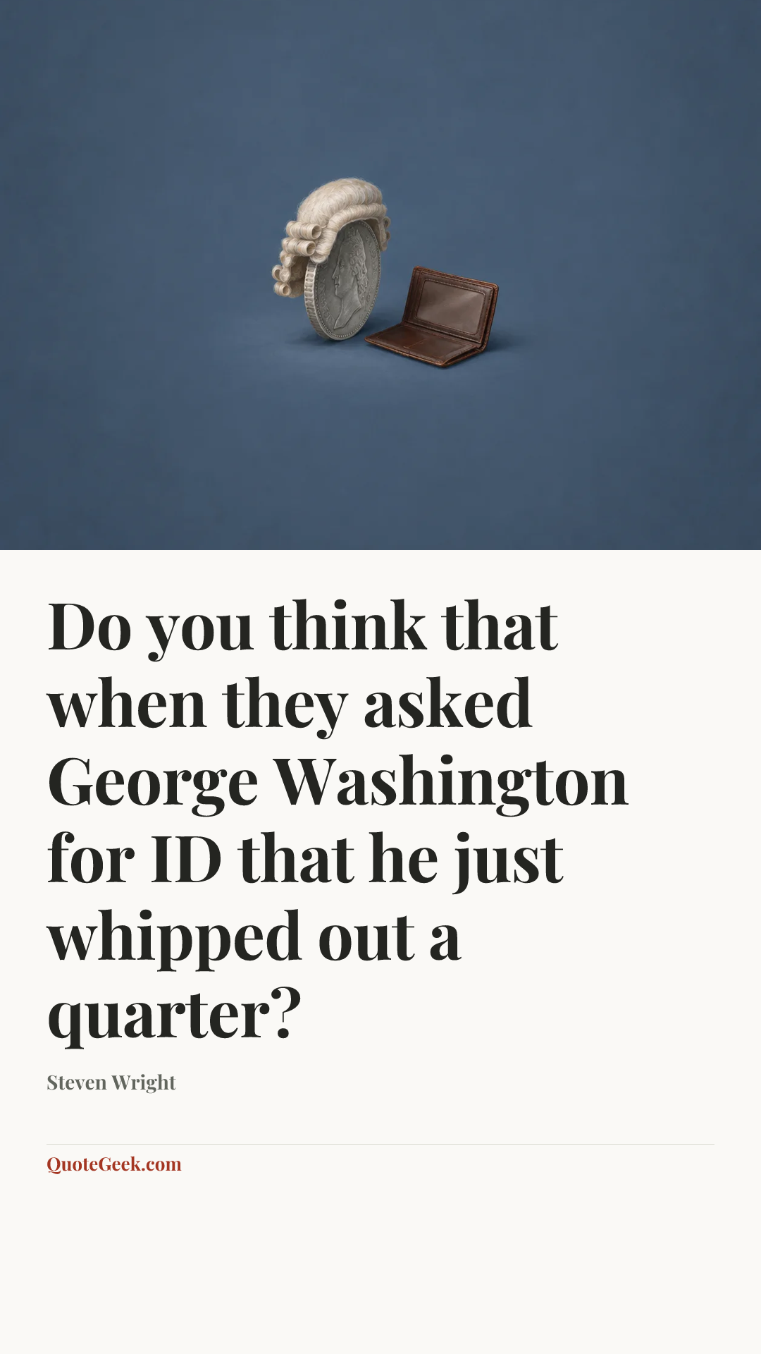 “Do you think that when they asked George Washington for ID that he just whipped out a quarter?” — Steven Wright. Illustrated QuoteGeek card.