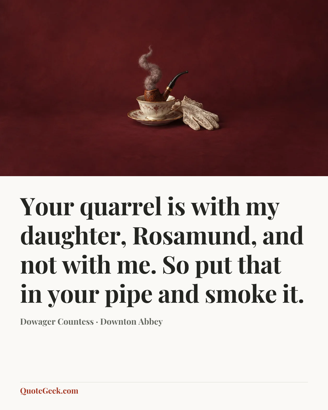 “Your quarrel is with my daughter, Rosamund, and not with me. So put that in your pipe and smoke it.” — Dowager Countess · Downton Abbey. Illustrated QuoteGeek card.