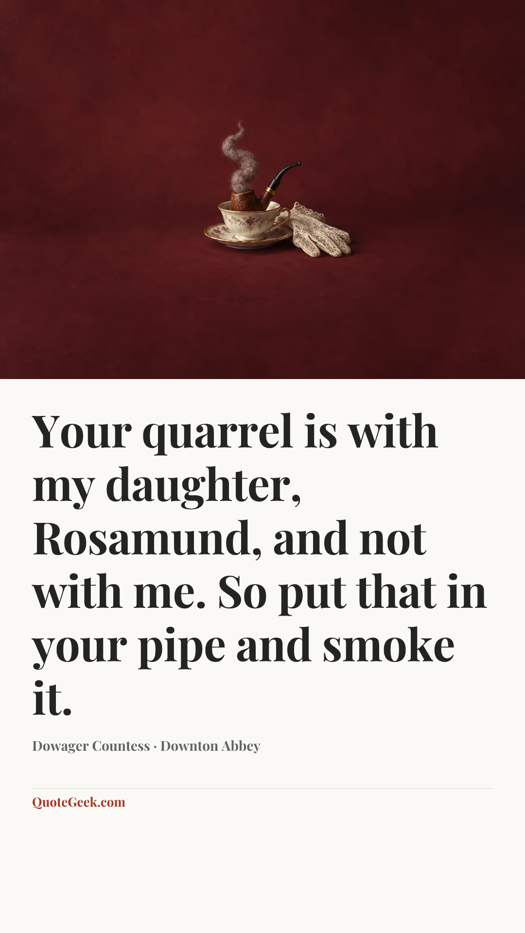 “Your quarrel is with my daughter, Rosamund, and not with me. So put that in your pipe and smoke it.” — Dowager Countess · Downton Abbey. Illustrated QuoteGeek card.