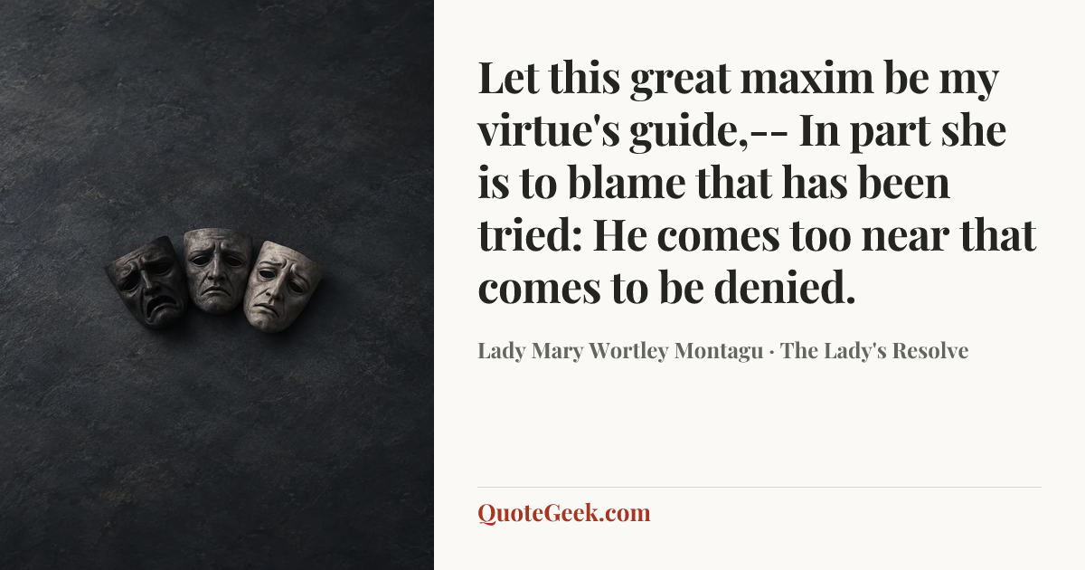 “Let this great maxim be my virtue's guide,--
In part she is to blame that has been tried:
He comes too near that comes to be denied.” — Lady Mary Wortley Montagu · The Lady's Resolve. Illustrated QuoteGeek card.