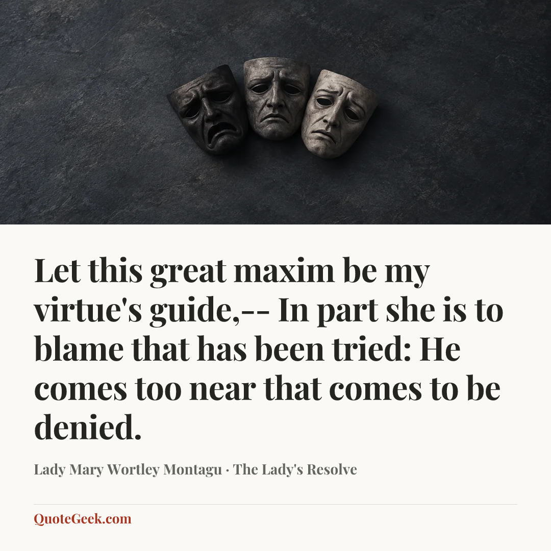 “Let this great maxim be my virtue's guide,--
In part she is to blame that has been tried:
He comes too near that comes to be denied.” — Lady Mary Wortley Montagu · The Lady's Resolve. Illustrated QuoteGeek card.