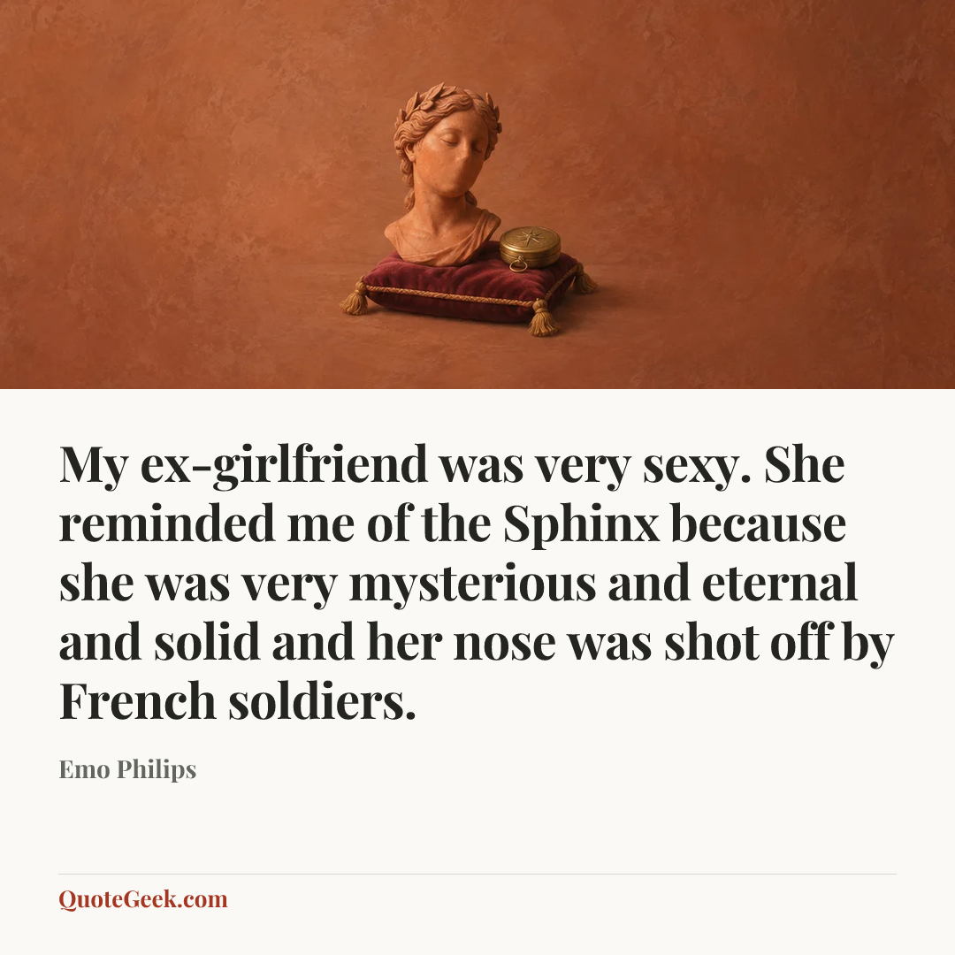 “My ex-girlfriend was very sexy. She reminded me of the Sphinx because she was very mysterious and eternal and solid and her nose was shot off by French soldiers.” — Emo Philips. Illustrated QuoteGeek card.