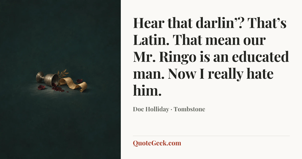 “Hear that darlin’? That’s Latin. That mean our Mr. Ringo is an educated man. Now I really hate him.” — Doc Holliday · Tombstone. Illustrated QuoteGeek card.