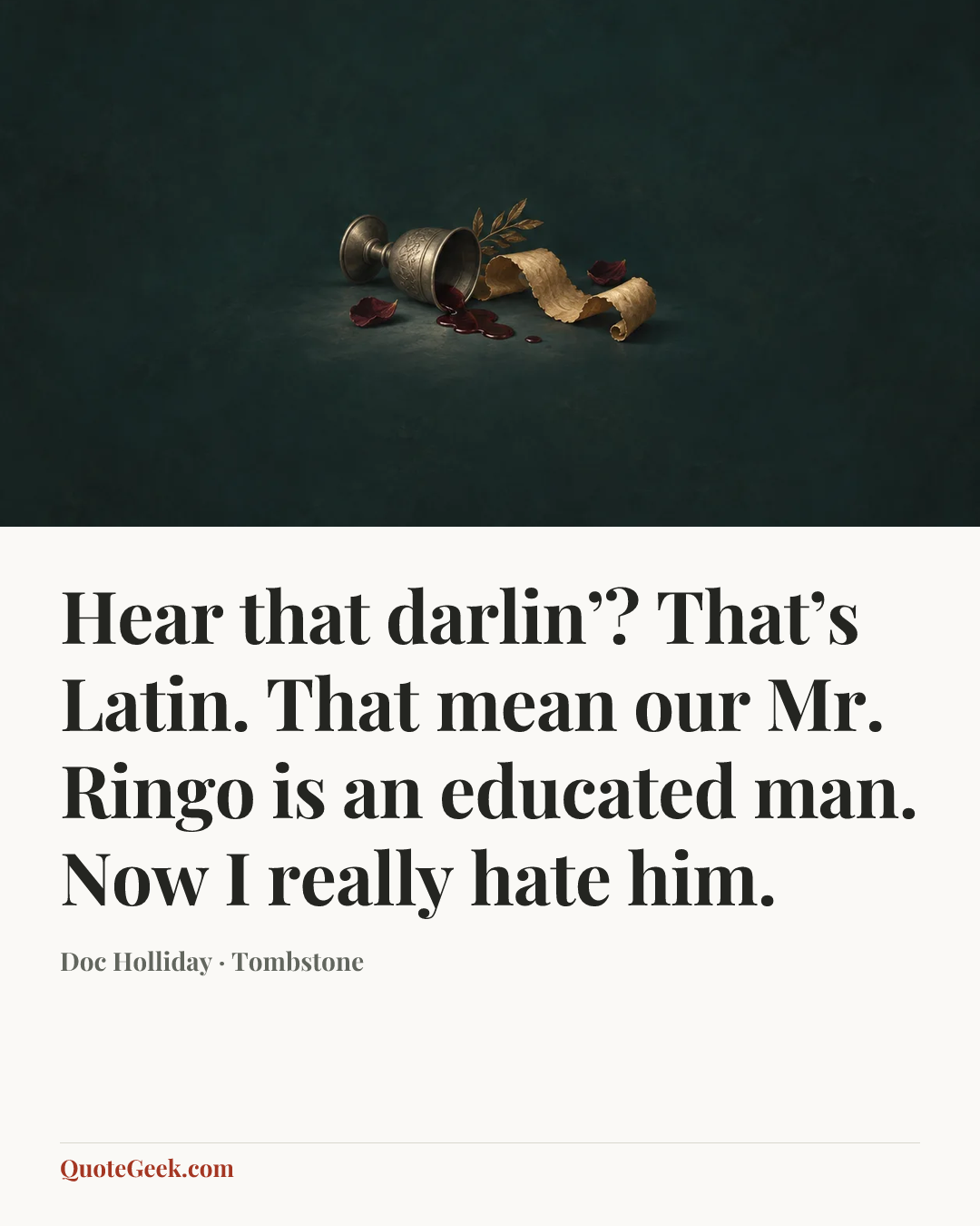 “Hear that darlin’? That’s Latin. That mean our Mr. Ringo is an educated man. Now I really hate him.” — Doc Holliday · Tombstone. Illustrated QuoteGeek card.